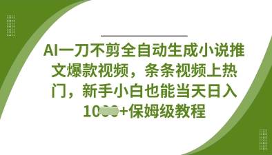 AI一刀不剪全自动生成小说推文爆款视频，条条视频上热门，新手小白也能当天日入数张-599资源坊