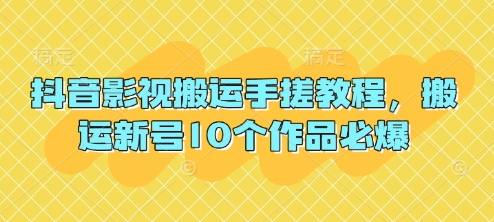 抖音影视搬运手搓教程，搬运新号10个作品必爆-599资源坊