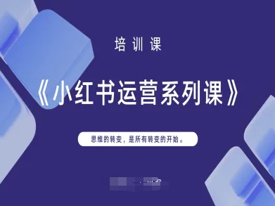 小红书运营系列课，思维的转变，是所有转变的开始-599资源坊