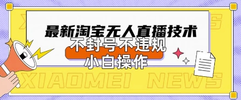 2025年淘宝无人直播带货10.0.全新技术，不违规，不封号，纯小白操作，日入数张【揭秘】-599资源坊
