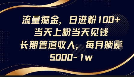 流量掘金，日进粉100+，当天上粉当天见钱，长期管道收入，每月躺挣5k-599资源坊