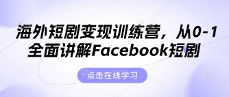 海外短剧变现训练营，从0-1全面讲解Facebook短剧-599资源坊