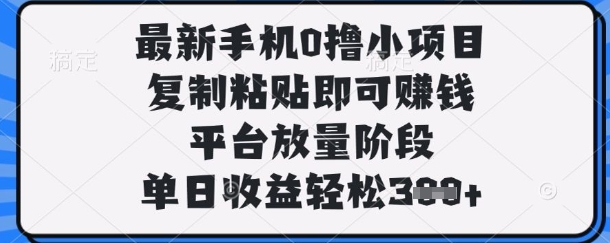 最新手机0撸小项目，复制粘贴即可挣钱，平台放量阶段，单日收益轻松3张+【揭秘】-599资源坊