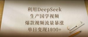 利用DeepSeek生产国学视频,爆款视频流量暴涨,单日变现数张-599资源坊