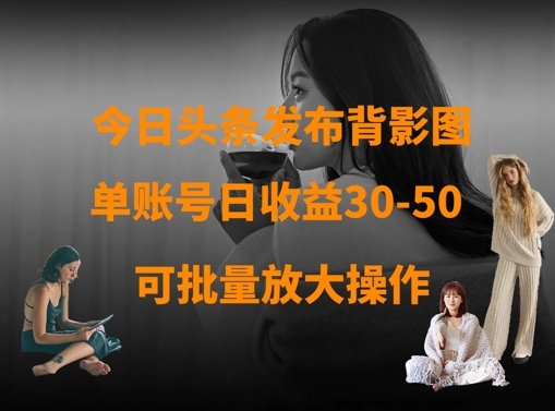 今日头条发布背影图，单账号日收益30-50，可放大操作-599资源坊