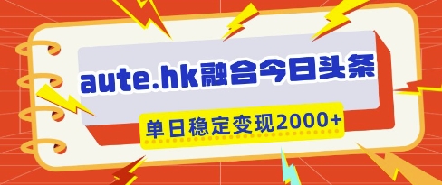 aute.hk融合今日头条，一键复制粘贴，单日稳定变现多张【揭秘】-599资源坊