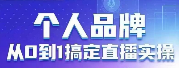个人品牌：从0到1搞定直播实操，用直播为你的个人品牌赋能，六大实操板块，放大个人影响力-599资源坊