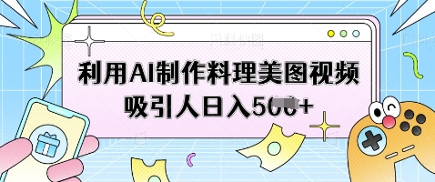 利用AI制作料理美图视频吸引人日入5张-599资源坊