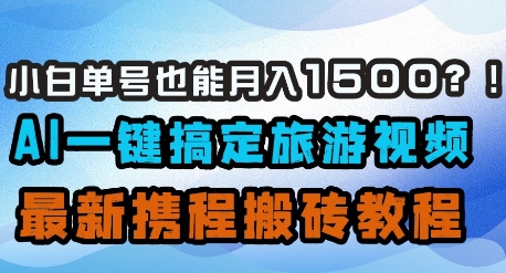 小白单号也能月入1500？AI一键搞定旅游视频，最新携程搬砖教程-599资源坊