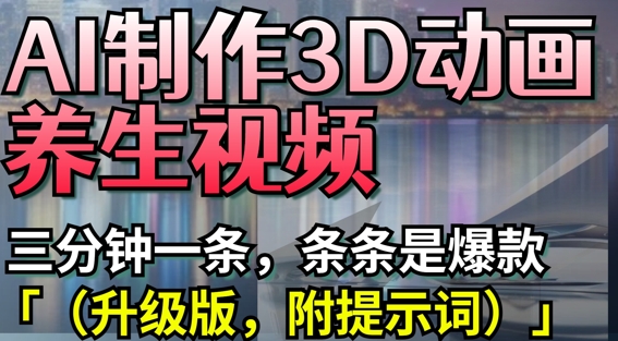 AI制作3D动画养生视频，三分钟一条，条条是爆款(升级版，附提示词)-599资源坊