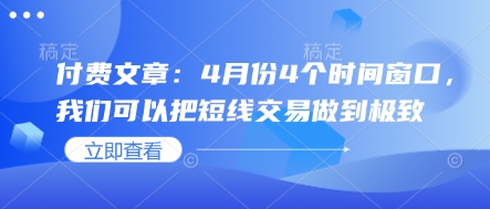 付费文章：4月份4个时间窗口，我们可以把短线交易做到极致-599资源坊