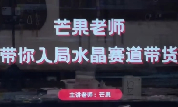 芒果老师·带你入局水晶赛道带货，助你开启水晶直播带货事业-599资源坊