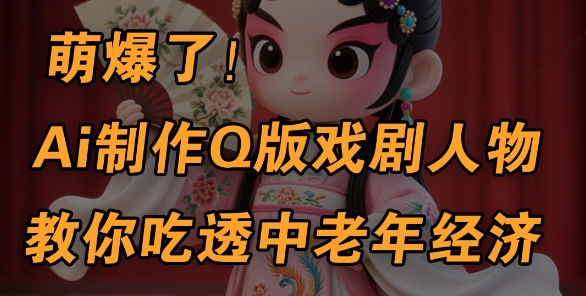用Ai制作Q版戏剧人物，手把手教你吃透中老年经济，5分钟一个成品，多渠道变现-599资源坊