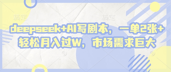 deepseek+AI写剧本，一单2张+ 轻松月入过W，市场需求巨大-599资源坊