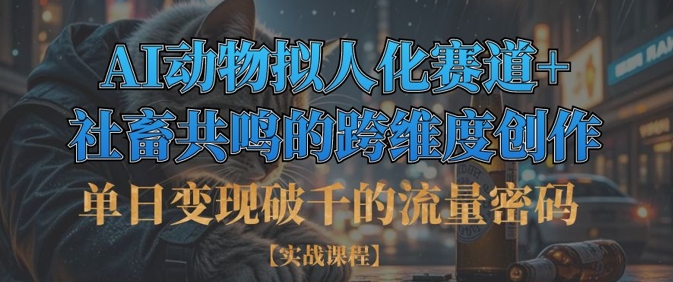 单日变现破千的流量密码，AI动物拟人化赛道+社畜共鸣的跨维度创作-599资源坊