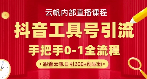 【云帆内部直播课】抖音工具号引流玩法，单号单日引300+精准创业粉-599资源坊