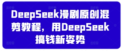 DeepSeek漫剧原创混剪教程，用DeepSeek搞钱新姿势-599资源坊