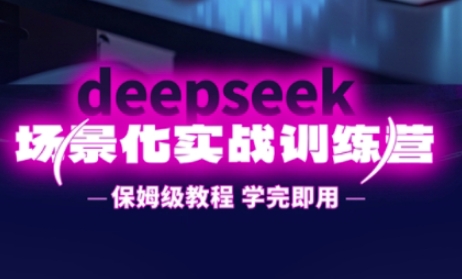 DeepSeek场景化实战训练营，保姆级教程，学完即用，手把手教你用DeepSeek提升效率-599资源坊