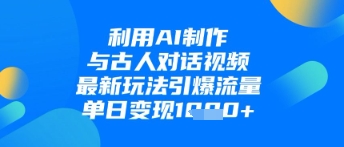 利用AI制作与古人对话的视频，最新玩法引爆流量，单日变现1k-599资源坊