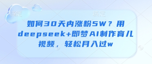 如何30天内涨粉5W？用deepseek+即梦AI制作育儿视频，轻松月入过w-599资源坊