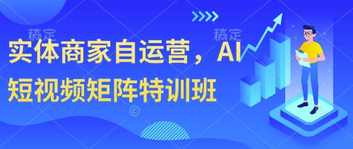 实体商家自运营，AI短视频矩阵特训班-599资源坊