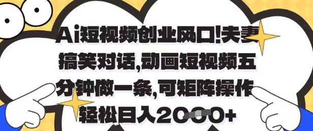 Ai短视频创业风口，夫妻搞笑对话，动画短视频五分钟做一条，可矩阵操作，轻松日入1k+【揭秘】-599资源坊
