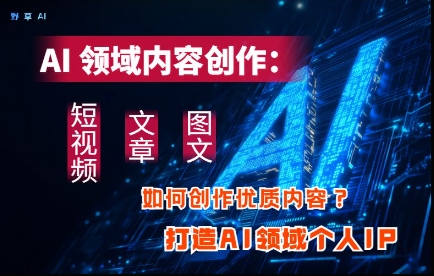 AI领域内容创作：高效创作短视频、文章、图文三大板块内容，打造AI领域个人IP-599资源坊