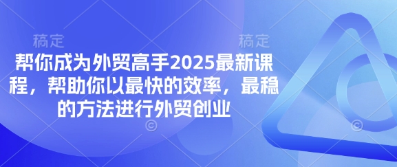 帮你成为外贸高手2025最新课程，帮助你以最快的效率，最稳的方法进行外贸创业-599资源坊