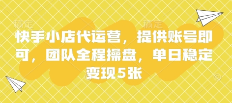 快手小店代运营，提供账号即可，团队全程操盘，单日稳定变现5张【揭秘】-599资源坊