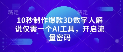 10秒制作爆款3D数字人解说仅需一个AI工具，开启流量密码-599资源坊