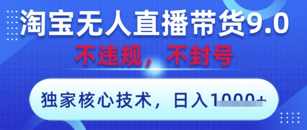 淘宝无人直播带货9.0 ，独家核心技术，不违规，不封号，操作简单，当天开播，当天见收益，日入数张【揭秘】-599资源坊