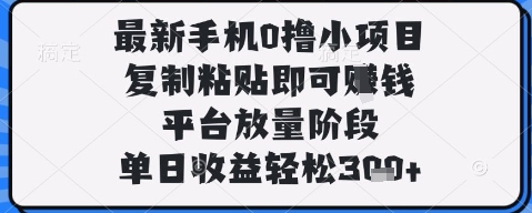 最新手机0撸小项目，复制粘贴即可挣钱，平台放量阶段，单日收益轻松3张+【揭秘】-599资源坊