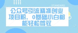 公众号引流精准创业项目粉,0基础小白都能轻松驾驭-599资源坊