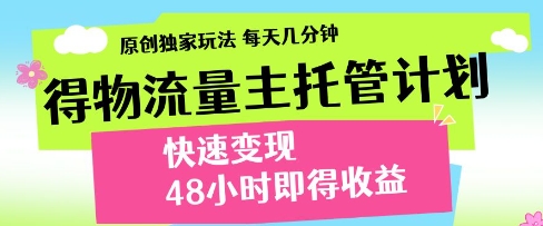 得物流量主托管计划，原创独家玩法，每天几分钟，快速变现，48小时即得收益【揭秘】-599资源坊