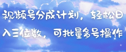 视频号分成计划，轻松日入三位数，可批量多号操作-599资源坊