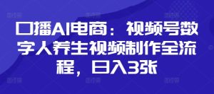 口播AI电商:视频号数字人养生视频制作全流程,日入3张-599资源坊