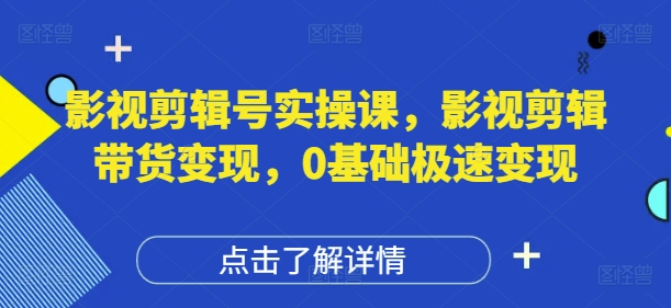 影视剪辑号实操课，影视剪辑带货变现，0基础极速变现-599资源坊