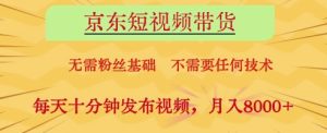 京东短视频带货,无需粉丝基础,不需要任何技术,每天十分钟发布视频,月入8k【揭秘】-599资源坊