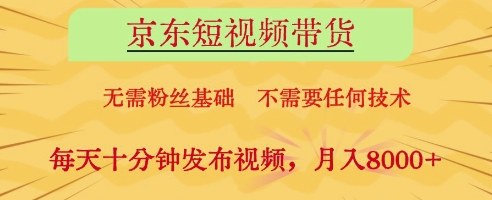 京东短视频带货，无需粉丝基础，不需要任何技术，每天十分钟发布视频，月入8k【揭秘】-599资源坊
