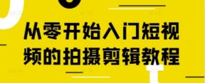 从零开始入门短视频的拍摄剪辑教程-599资源坊