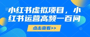 小红书虚拟项目,小红书运营高频一百问【文档】-599资源坊