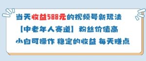 当天收益588的视频号分成计划新玩法中老年人赛道粉丝价值高-599资源坊