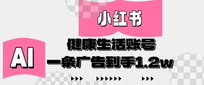 小红书AI健康生活账号，作品制作简单好变现，一条广告到手1.2w-599资源坊