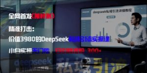 精准打击:价值3980的DeepSeek私域引流实操课,小白实操无门槛,日引精准粉300+-599资源坊