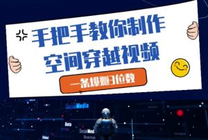 手把手教你制作空间穿越视频,一条爆挣3位数-599资源坊