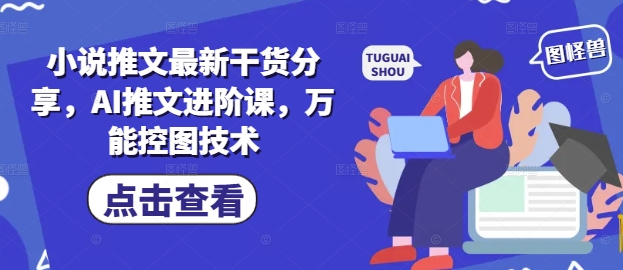 小说推文最新干货分享，AI推文进阶课，万能控图技术-599资源坊