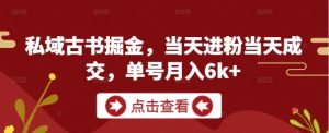 私域古书掘金,当天进粉当天成交,单号月入6k+-599资源坊