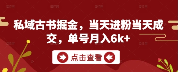 私域古书掘金，当天进粉当天成交，单号月入6k+-599资源坊