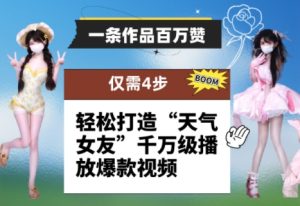 一条作品百万赞! 只需4步,轻松打造“天气女友”千万级播放爆款视频-599资源坊