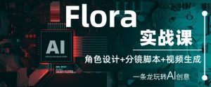 Flora实战课:角色设计+分镜脚本+视频生成,一条龙玩转AI创意-599资源坊